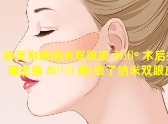 自贡均阁纳米双眼皮 🌺 术后护理全指 💐 南(做了纳米双眼皮好后悔)